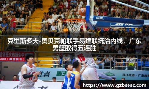 克里斯多夫-奥贝克帕联手易建联统治内线，广东男篮取得五连胜