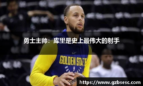 勇士主帅：库里是史上最伟大的射手