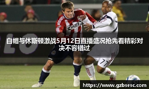 白帽与休斯顿激战5月12日直播盛况抢先看精彩对决不容错过