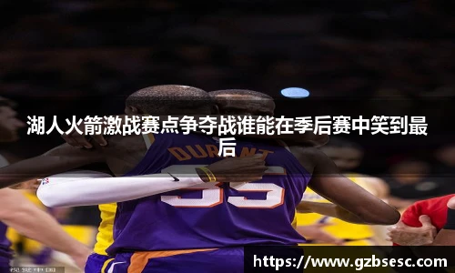 湖人火箭激战赛点争夺战谁能在季后赛中笑到最后