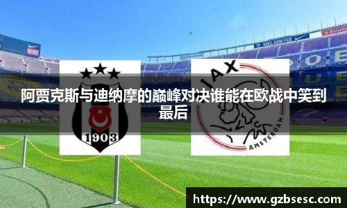 阿贾克斯与迪纳摩的巅峰对决谁能在欧战中笑到最后