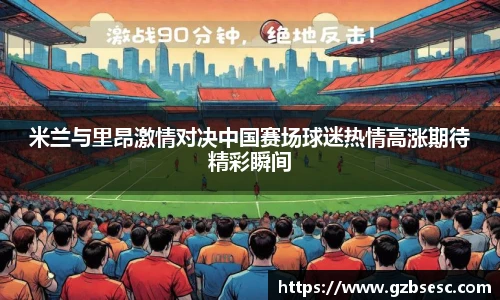 米兰与里昂激情对决中国赛场球迷热情高涨期待精彩瞬间