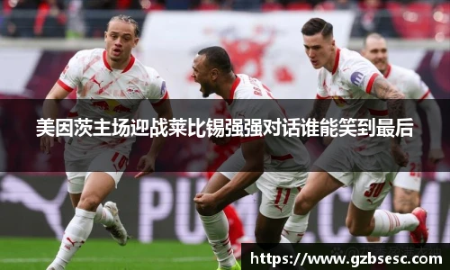 美因茨主场迎战莱比锡强强对话谁能笑到最后