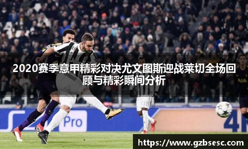 2020赛季意甲精彩对决尤文图斯迎战莱切全场回顾与精彩瞬间分析
