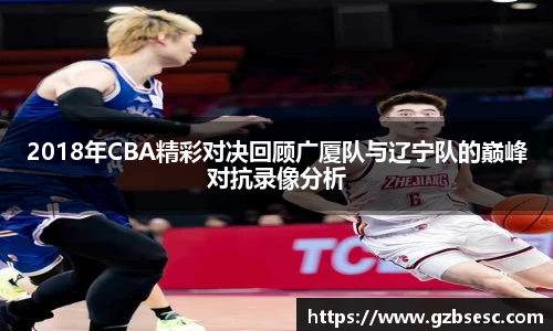 2018年CBA精彩对决回顾广厦队与辽宁队的巅峰对抗录像分析
