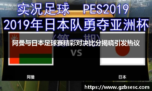 阿曼与日本足球赛精彩对决比分揭晓引发热议