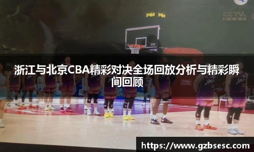 浙江与北京CBA精彩对决全场回放分析与精彩瞬间回顾