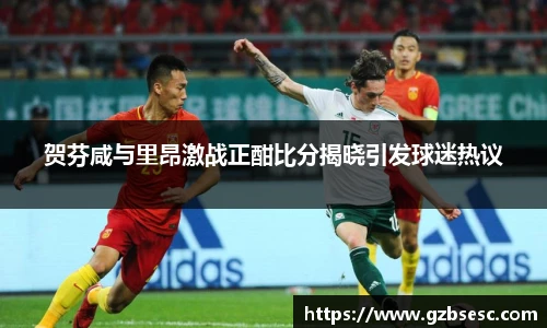 贺芬咸与里昂激战正酣比分揭晓引发球迷热议