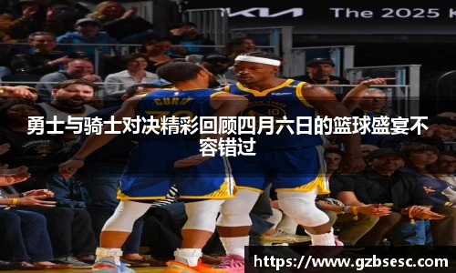勇士与骑士对决精彩回顾四月六日的篮球盛宴不容错过