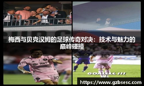 梅西与贝克汉姆的足球传奇对决：技术与魅力的巅峰碰撞