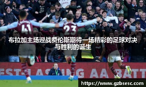 布拉加主场迎战费伦斯期待一场精彩的足球对决与胜利的诞生