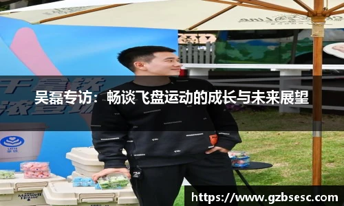 吴磊专访：畅谈飞盘运动的成长与未来展望
