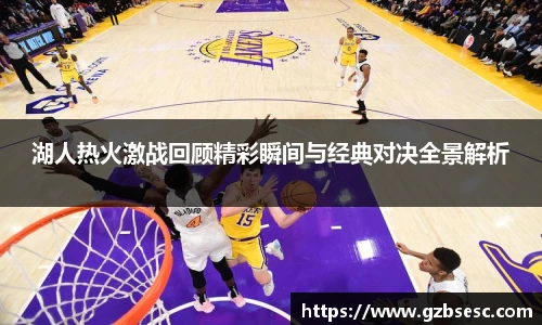 湖人热火激战回顾精彩瞬间与经典对决全景解析
