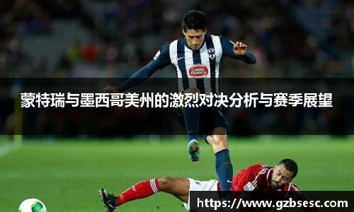 蒙特瑞与墨西哥美州的激烈对决分析与赛季展望