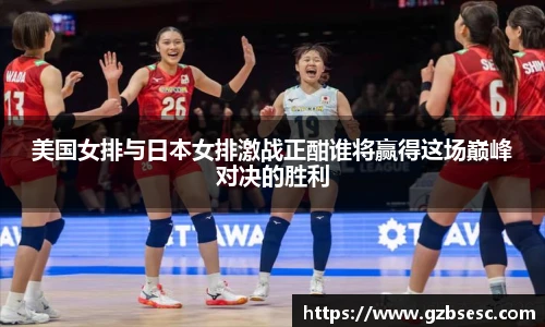 美国女排与日本女排激战正酣谁将赢得这场巅峰对决的胜利