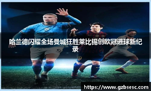 哈兰德闪耀全场曼城狂胜莱比锡创欧冠进球新纪录