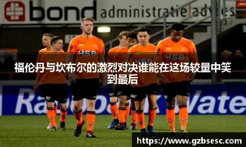 福伦丹与坎布尔的激烈对决谁能在这场较量中笑到最后