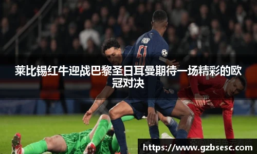 莱比锡红牛迎战巴黎圣日耳曼期待一场精彩的欧冠对决
